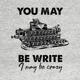 You May Be Write (I May Be Crazy) T-Shirt